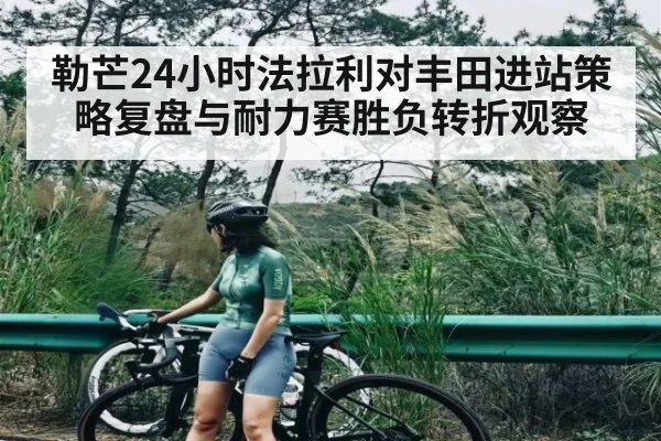 勒芒24小时法拉利对丰田进站策略复盘与耐力赛胜负转折观察